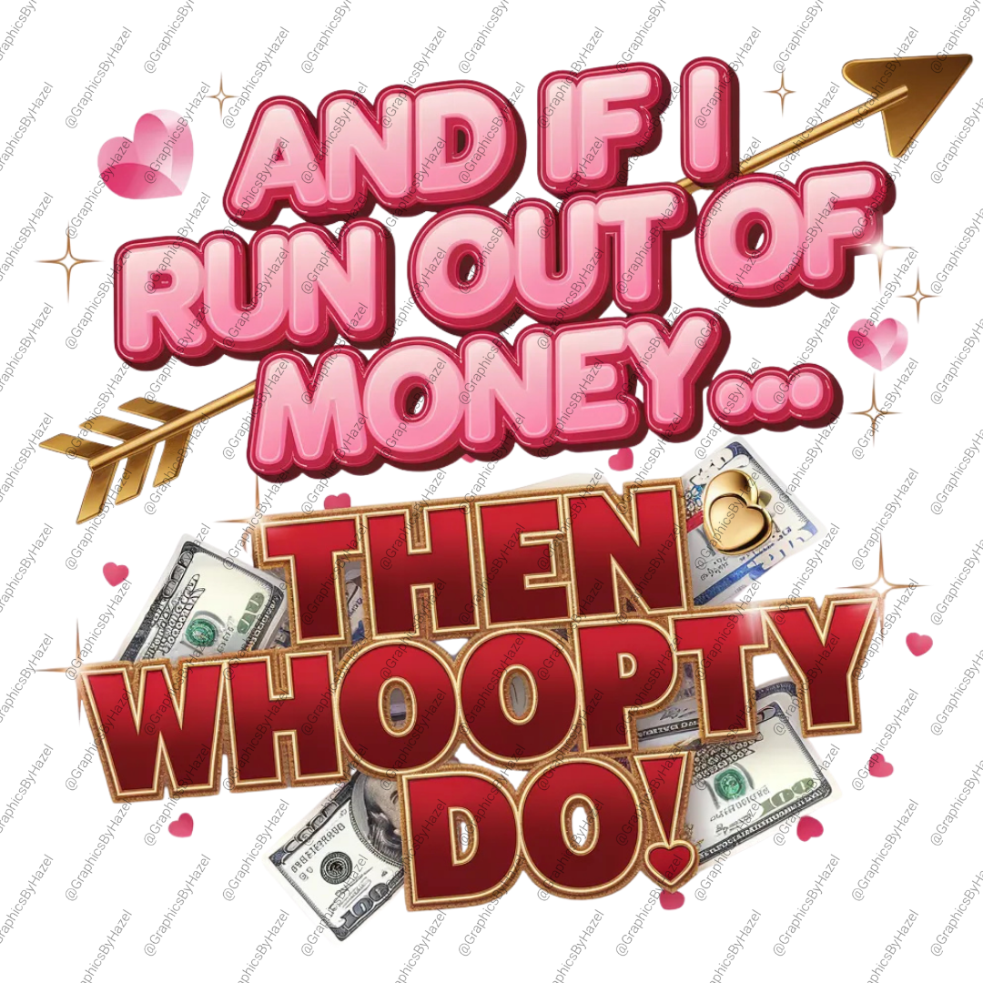 And If I Run Out of Money… Then Whoopty Do png design